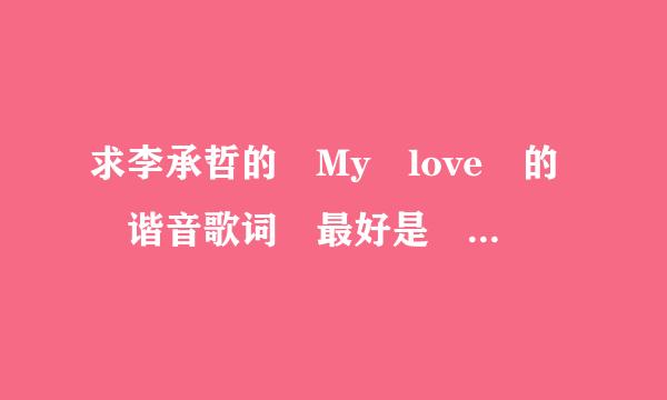 求李承哲的 My love 的 谐音歌词 最好是 lrc格式