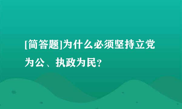 [简答题]为什么必须坚持立党为公、执政为民？