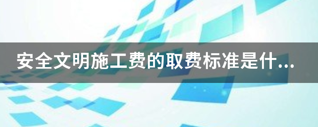 安全文明题施工费的取费标准是什么呢？