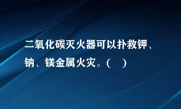 二氧化碳灭火器可以扑救钾、钠、镁金属火灾。( )
