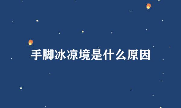 手脚冰凉境是什么原因