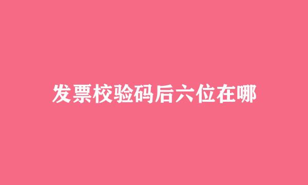 发票校验码后六位在哪