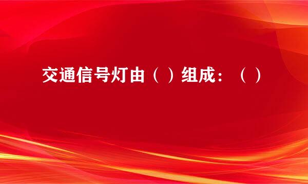 交通信号灯由（）组成：（）