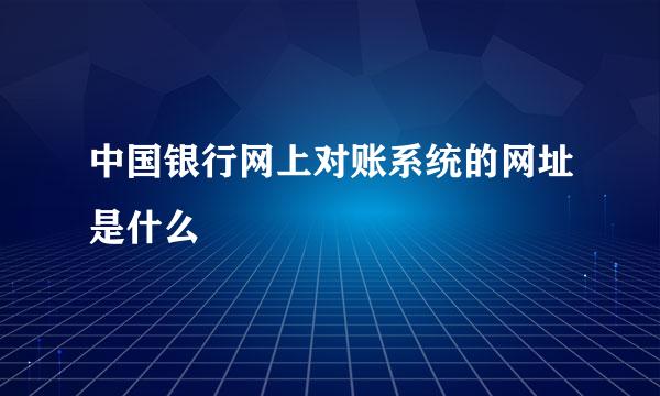 中国银行网上对账系统的网址是什么