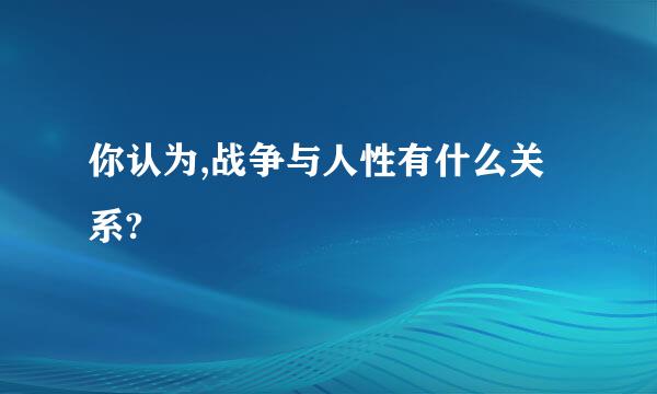 你认为,战争与人性有什么关系?