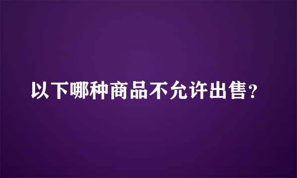 以下哪种商品不允许出售？