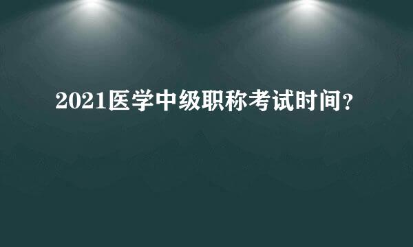 2021医学中级职称考试时间？