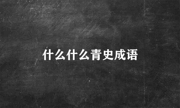 什么什么青史成语