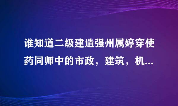 谁知道二级建造强州属婷穿使药同师中的市政，建筑，机电哪个好考点?