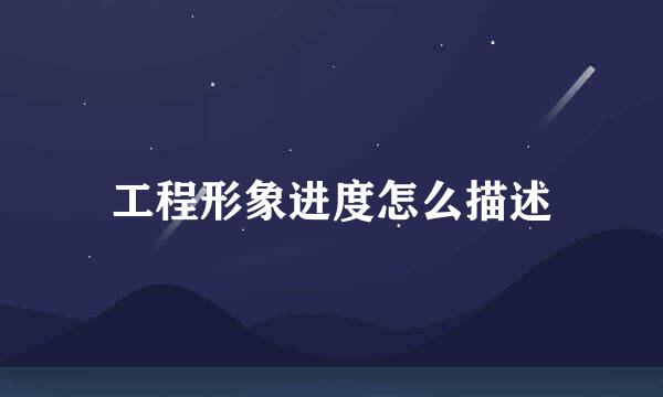 工程形象进度怎么描述