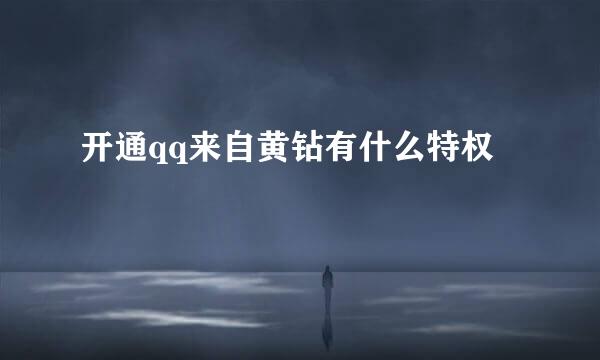 开通qq来自黄钻有什么特权