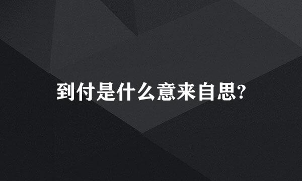 到付是什么意来自思?