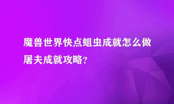 魔兽世界快点蛆虫成就怎么做屠夫成就攻略？