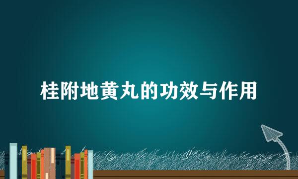 桂附地黄丸的功效与作用