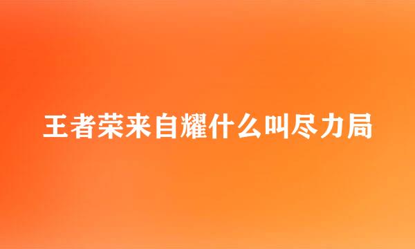 王者荣来自耀什么叫尽力局