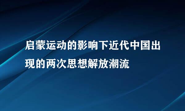 启蒙运动的影响下近代中国出现的两次思想解放潮流