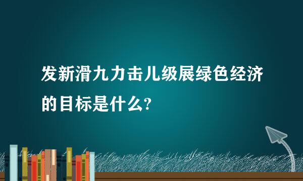 发新滑九力击儿级展绿色经济的目标是什么?