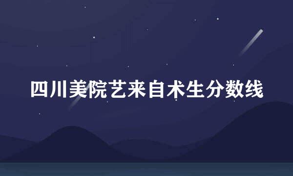 四川美院艺来自术生分数线
