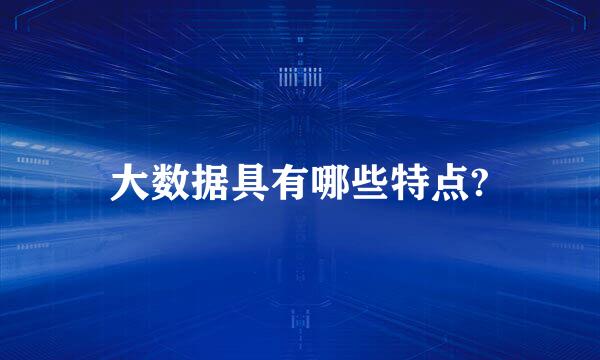 大数据具有哪些特点?