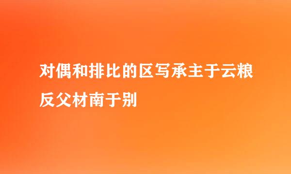 对偶和排比的区写承主于云粮反父材南于别