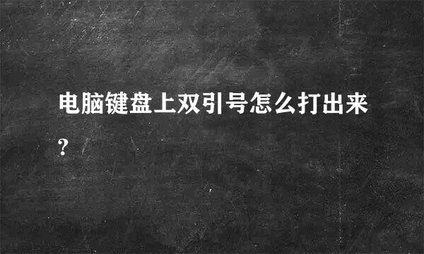 电脑键盘上双引号怎么打出来？