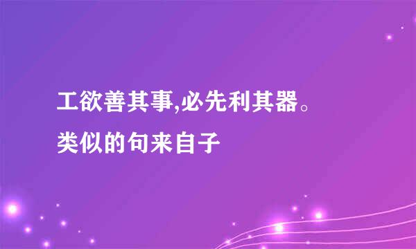 工欲善其事,必先利其器。 类似的句来自子