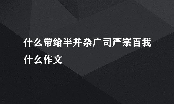 什么带给半并杂广司严宗百我什么作文