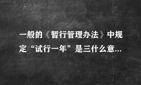 一般的《暂行管理办法》中规定“试行一年”是三什么意思？满一年之后该办法是不是就失效了呢？