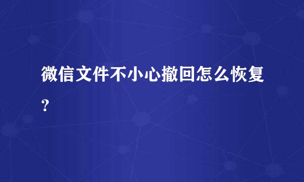 微信文件不小心撤回怎么恢复？