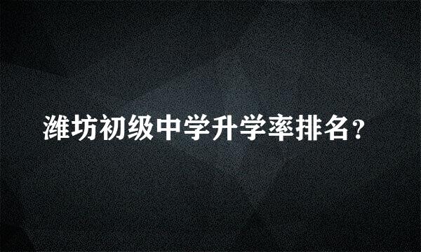 潍坊初级中学升学率排名？