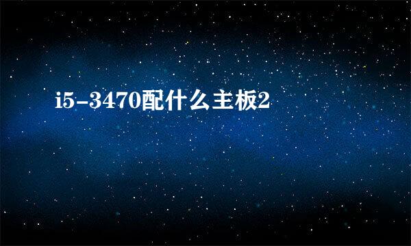 i5-3470配什么主板2