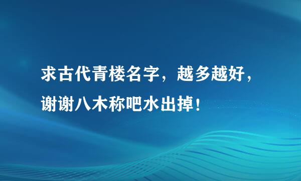 求古代青楼名字，越多越好，谢谢八木称吧水出掉！