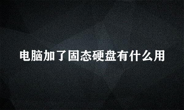 电脑加了固态硬盘有什么用