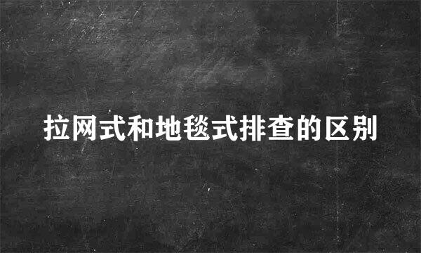 拉网式和地毯式排查的区别