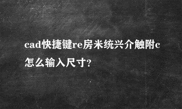 cad快捷键re房米统兴介触附c怎么输入尺寸？