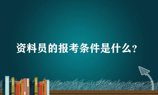 资料员的报考条件是什么？