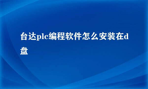台达plc编程软件怎么安装在d盘