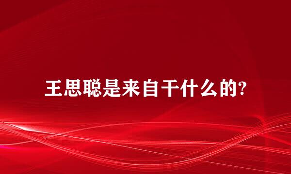 王思聪是来自干什么的?