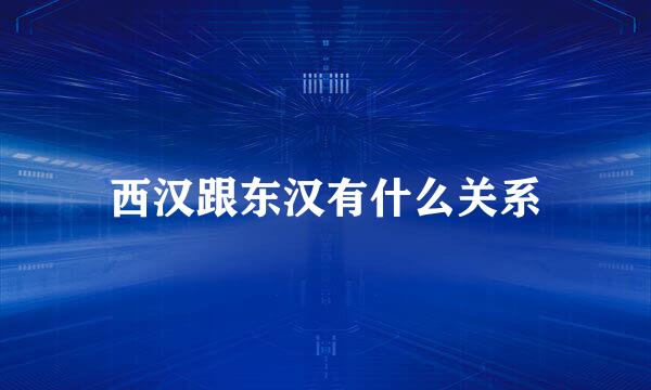 西汉跟东汉有什么关系