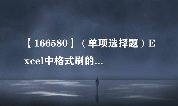 【166580】（单项选择题）Excel中格式刷的作用是（    ）。