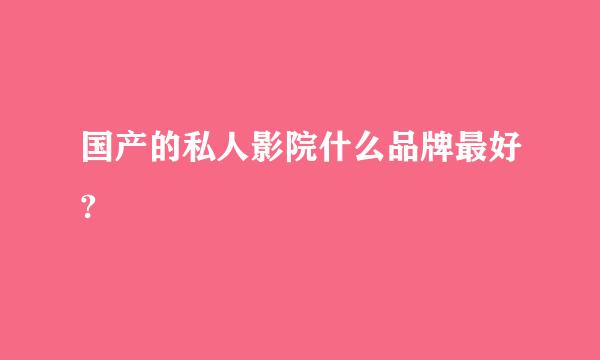 国产的私人影院什么品牌最好?