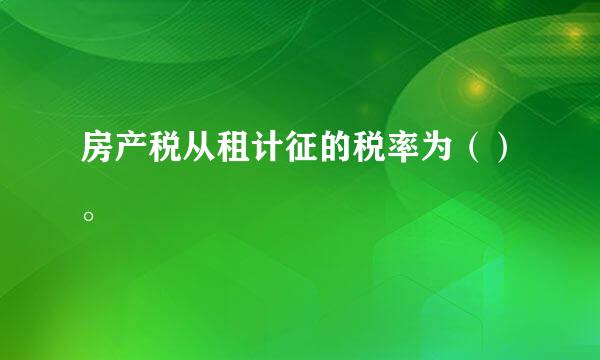 房产税从租计征的税率为（）。