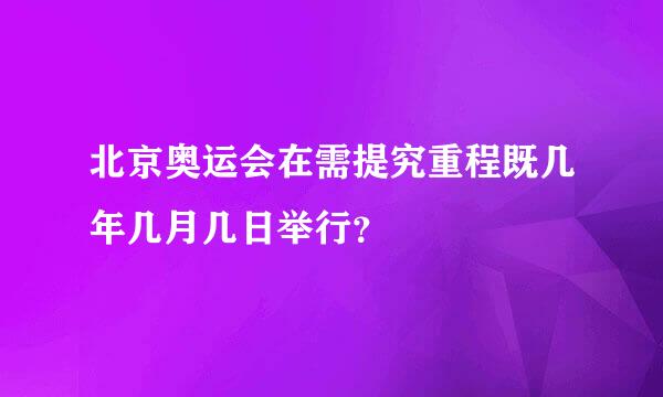 北京奥运会在需提究重程既几年几月几日举行？