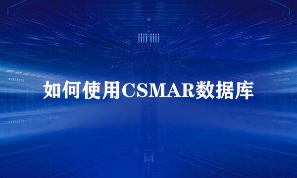 如何使用CSMAR数据库