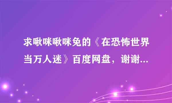 求啾咪啾咪兔的《在恐怖世界当万人迷》百度网盘，谢谢各位大佬