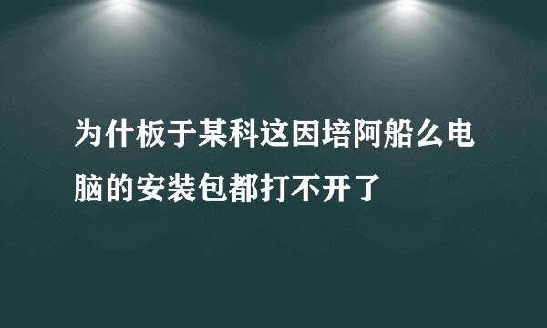 为什板于某科这因培阿船么电脑的安装包都打不开了