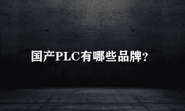 国产PLC有哪些品牌？