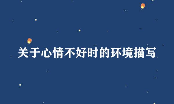 关于心情不好时的环境描写