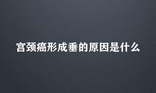宫颈癌形成垂的原因是什么