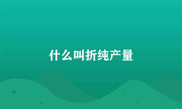 什么叫折纯产量